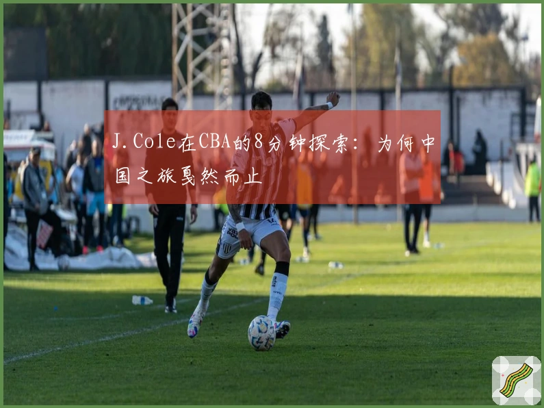 J.Cole在CBA的8分钟探索：为何中国之旅戛然而止