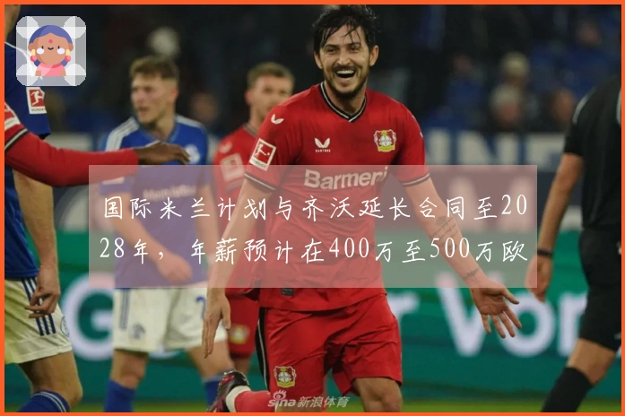 国际米兰计划与齐沃延长合同至2028年，年薪预计在400万至500万欧元之间