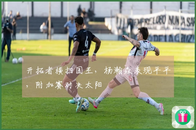 开拓者横扫国王，杨瀚森表现平平，附加赛对决太阳