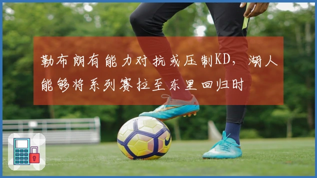 勒布朗有能力对抗或压制KD，湖人能够将系列赛拉至东里回归时