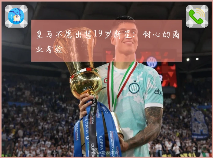 皇马不愿出售19岁新星：耐心的商业考验