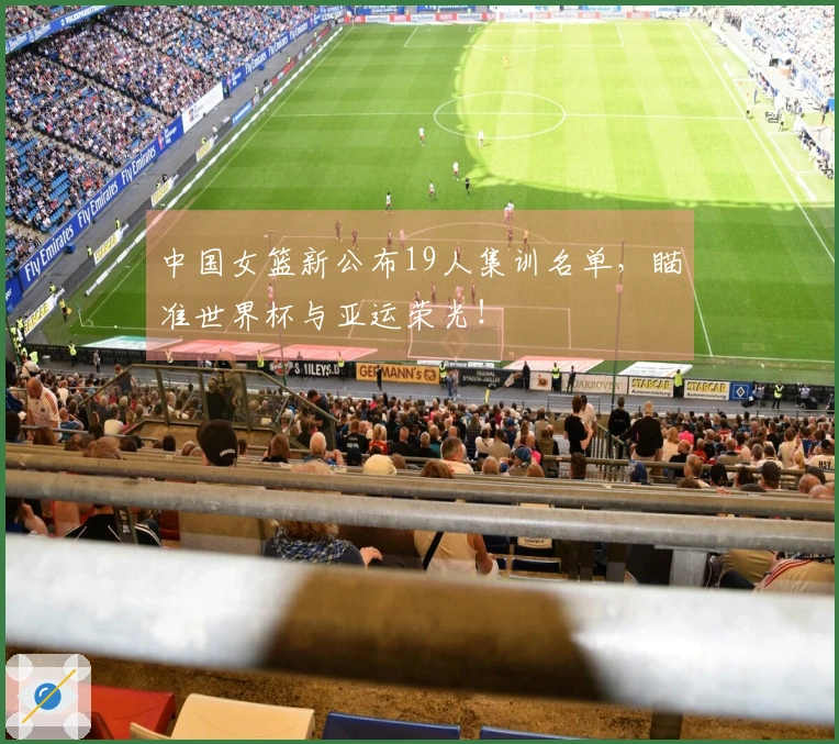 中国女篮新公布19人集训名单，瞄准世界杯与亚运荣光！