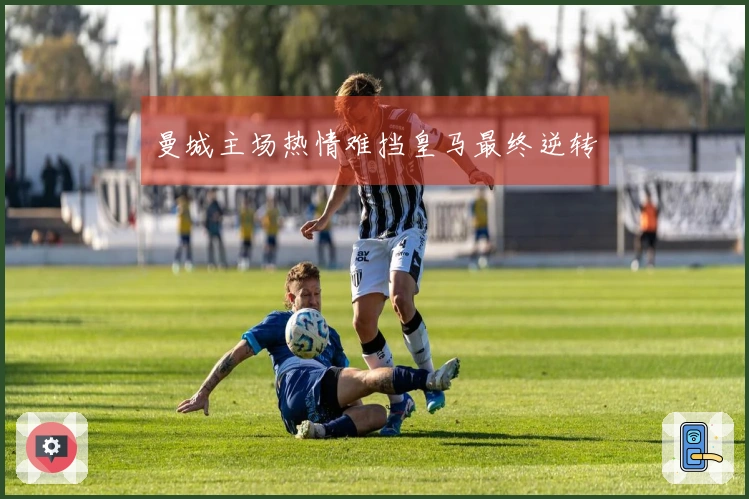 曼城主场热情难挡皇马最终逆转