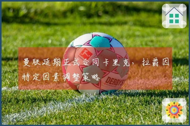 曼联延期正式合同卡里克，拉爵因特定因素调整策略