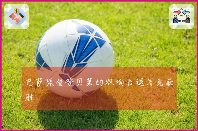 巴萨凭借登贝莱的双响击退马竞获胜